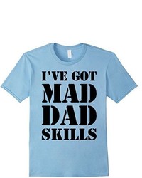 Ive Got Mad Dad Skills T Shirt