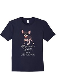 Chihuahua All You Need Is Love And A Chihuahua T Shirt