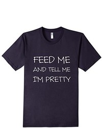 Cool T Designs Feed Me And Tell Me Im Pretty Shirt
