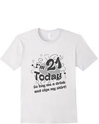 I Am 21 Today So Buy Me A Drink And Sign My Shirt T Shirt